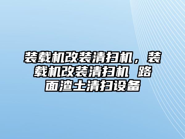 裝載機(jī)改裝清掃機(jī)，裝載機(jī)改裝清掃機(jī) 路面渣土清掃設(shè)備