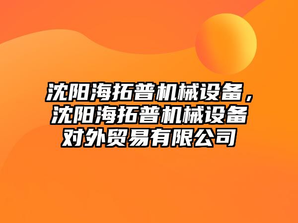 沈陽海拓普機械設(shè)備，沈陽海拓普機械設(shè)備對外貿(mào)易有限公司