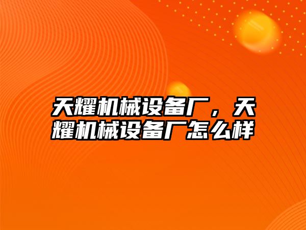 天耀機(jī)械設(shè)備廠，天耀機(jī)械設(shè)備廠怎么樣