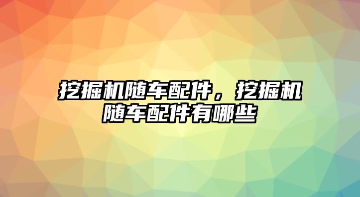 挖掘機(jī)隨車配件，挖掘機(jī)隨車配件有哪些