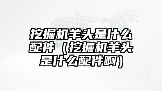 挖掘機(jī)羊頭是什么配件（挖掘機(jī)羊頭是什么配件?。?/>	
								</i>
								<p class=