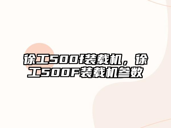 徐工500f裝載機，徐工500F裝載機參數(shù)