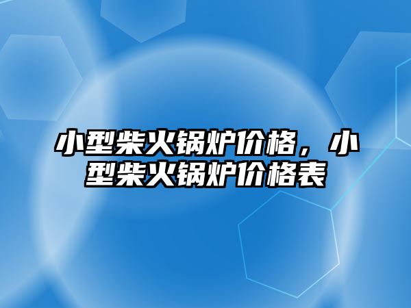 小型柴火鍋爐價格，小型柴火鍋爐價格表