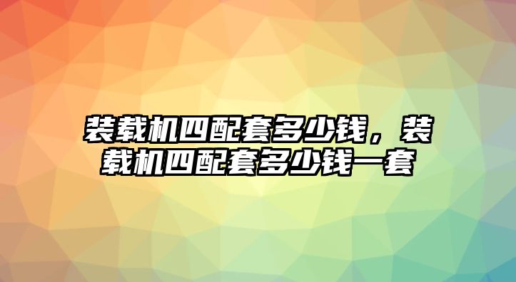 裝載機四配套多少錢，裝載機四配套多少錢一套