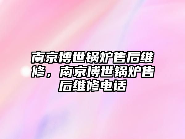 南京博世鍋爐售后維修，南京博世鍋爐售后維修電話