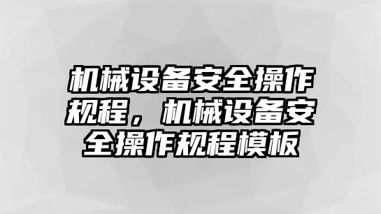 機(jī)械設(shè)備安全操作規(guī)程，機(jī)械設(shè)備安全操作規(guī)程模板