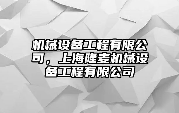 機(jī)械設(shè)備工程有限公司，上海隆麥機(jī)械設(shè)備工程有限公司