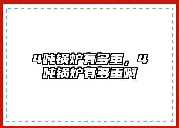 4噸鍋爐有多重，4噸鍋爐有多重啊