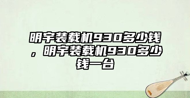 明宇裝載機930多少錢，明宇裝載機930多少錢一臺