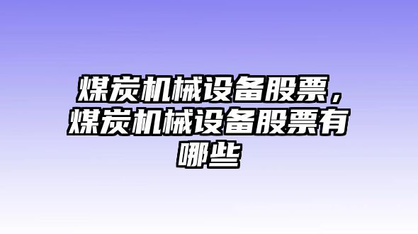 煤炭機械設備股票，煤炭機械設備股票有哪些