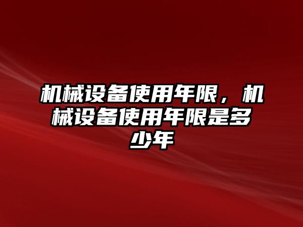 機(jī)械設(shè)備使用年限，機(jī)械設(shè)備使用年限是多少年