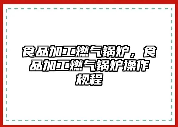 食品加工燃?xì)忮仩t，食品加工燃?xì)忮仩t操作規(guī)程