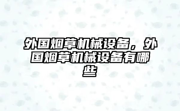 外國(guó)煙草機(jī)械設(shè)備，外國(guó)煙草機(jī)械設(shè)備有哪些