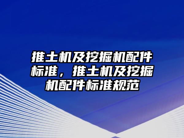 推土機及挖掘機配件標準，推土機及挖掘機配件標準規(guī)范