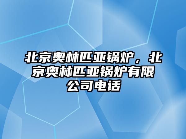 北京奧林匹亞鍋爐，北京奧林匹亞鍋爐有限公司電話