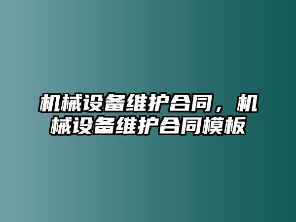 機(jī)械設(shè)備維護(hù)合同，機(jī)械設(shè)備維護(hù)合同模板