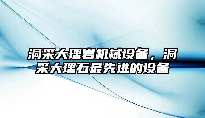 洞采大理巖機械設(shè)備，洞采大理石最先進的設(shè)備