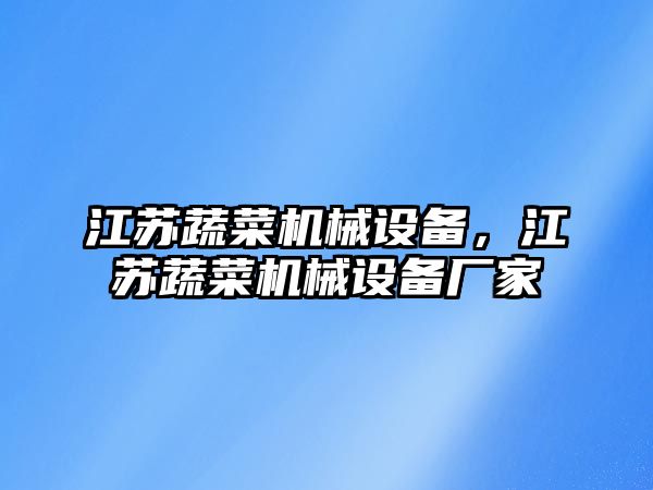 江蘇蔬菜機(jī)械設(shè)備，江蘇蔬菜機(jī)械設(shè)備廠家