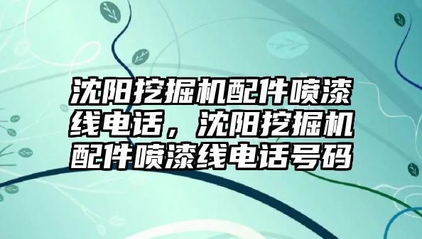 沈陽挖掘機配件噴漆線電話，沈陽挖掘機配件噴漆線電話號碼