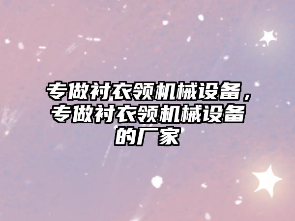 專做襯衣領(lǐng)機(jī)械設(shè)備，專做襯衣領(lǐng)機(jī)械設(shè)備的廠家