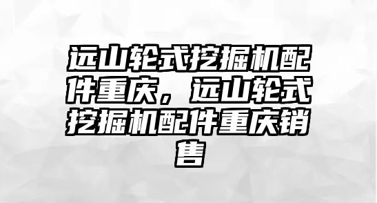 遠山輪式挖掘機配件重慶，遠山輪式挖掘機配件重慶銷售