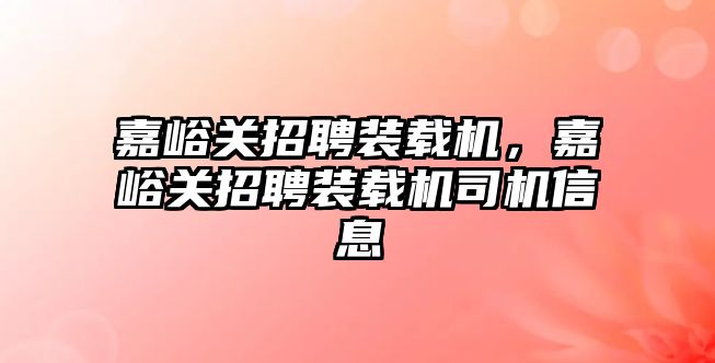 嘉峪關招聘裝載機，嘉峪關招聘裝載機司機信息