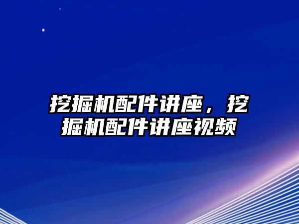 挖掘機(jī)配件講座，挖掘機(jī)配件講座視頻