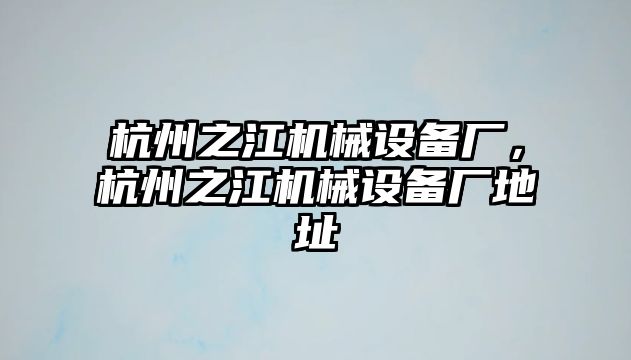 杭州之江機(jī)械設(shè)備廠，杭州之江機(jī)械設(shè)備廠地址