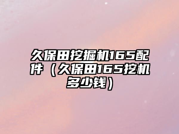 久保田挖掘機(jī)165配件（久保田165挖機(jī)多少錢）