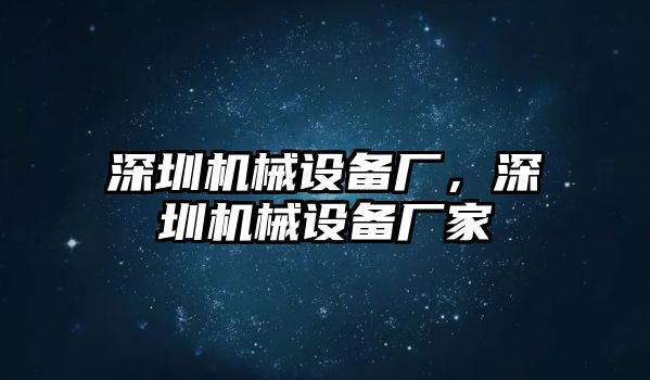 深圳機(jī)械設(shè)備廠(chǎng)，深圳機(jī)械設(shè)備廠(chǎng)家