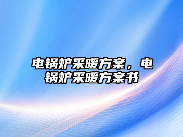 電鍋爐采暖方案，電鍋爐采暖方案書