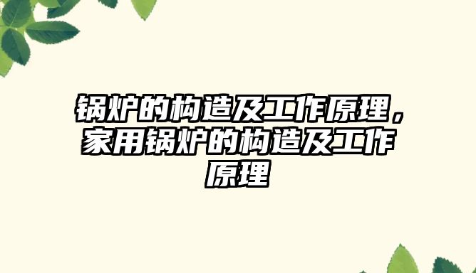 鍋爐的構(gòu)造及工作原理，家用鍋爐的構(gòu)造及工作原理