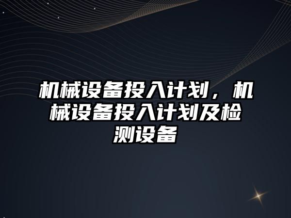 機械設備投入計劃，機械設備投入計劃及檢測設備