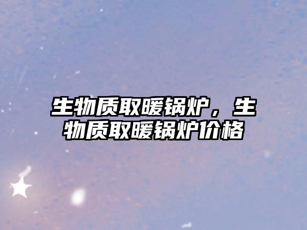 生物質(zhì)取暖鍋爐，生物質(zhì)取暖鍋爐價格