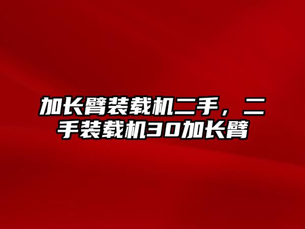 加長臂裝載機二手，二手裝載機30加長臂