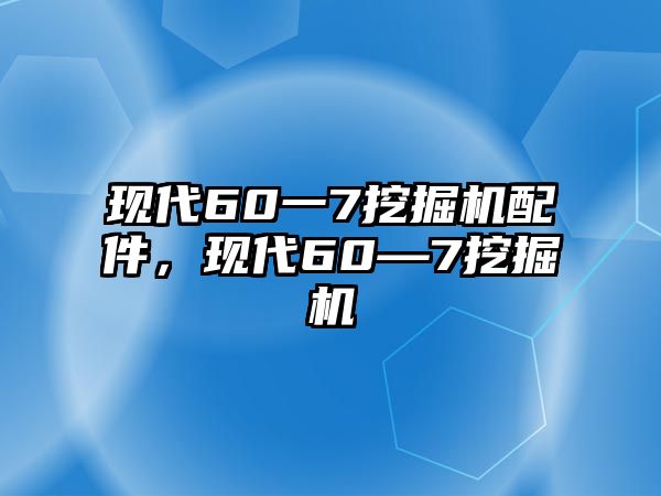 現(xiàn)代60一7挖掘機(jī)配件，現(xiàn)代60—7挖掘機(jī)