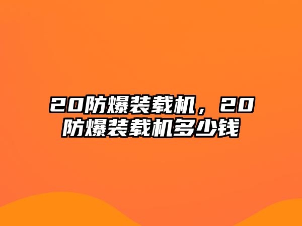 20防爆裝載機(jī)，20防爆裝載機(jī)多少錢