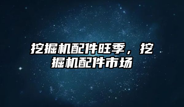 挖掘機配件旺季，挖掘機配件市場