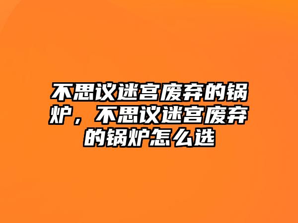 不思議迷宮廢棄的鍋爐，不思議迷宮廢棄的鍋爐怎么選