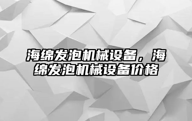 海綿發(fā)泡機(jī)械設(shè)備，海綿發(fā)泡機(jī)械設(shè)備價(jià)格