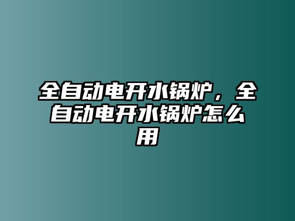 全自動(dòng)電開水鍋爐，全自動(dòng)電開水鍋爐怎么用