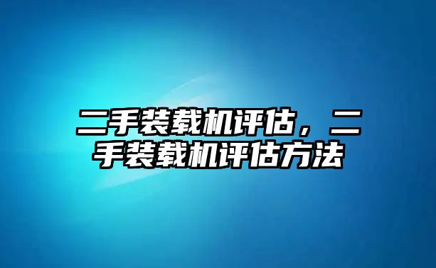 二手裝載機(jī)評(píng)估，二手裝載機(jī)評(píng)估方法