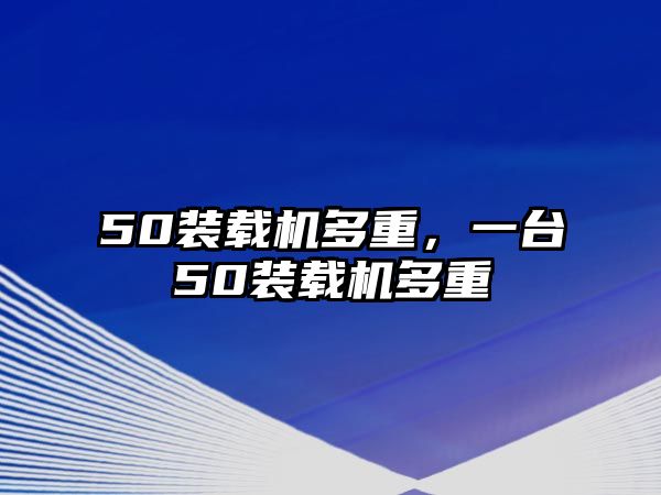 50裝載機多重，一臺50裝載機多重