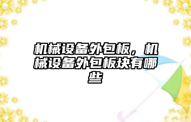 機械設(shè)備外包板，機械設(shè)備外包板塊有哪些