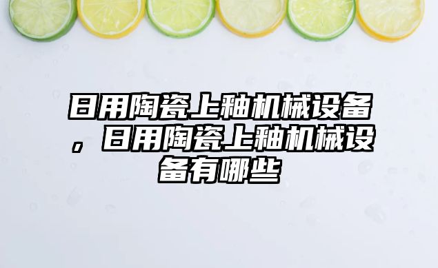 日用陶瓷上釉機械設(shè)備，日用陶瓷上釉機械設(shè)備有哪些