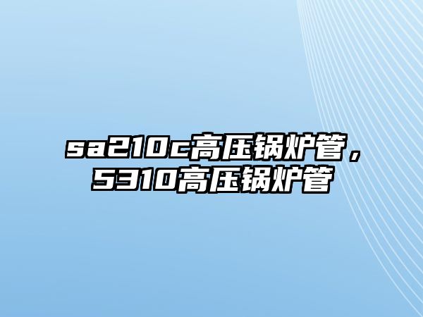 sa210c高壓鍋爐管，5310高壓鍋爐管