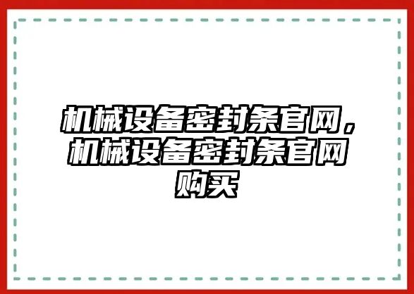 機(jī)械設(shè)備密封條官網(wǎng)，機(jī)械設(shè)備密封條官網(wǎng)購(gòu)買(mǎi)