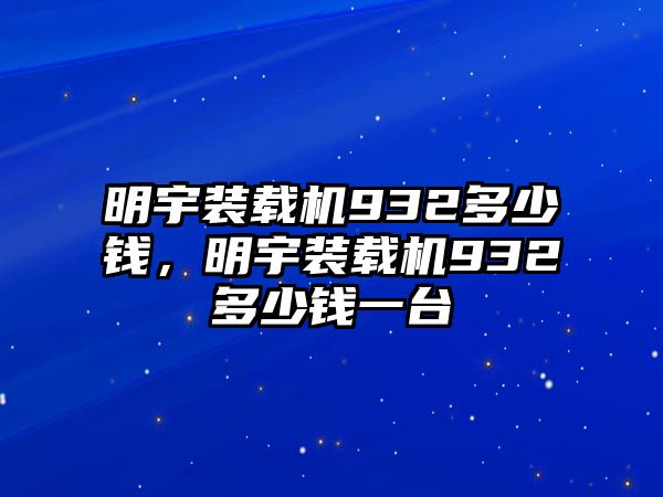 明宇裝載機(jī)932多少錢，明宇裝載機(jī)932多少錢一臺