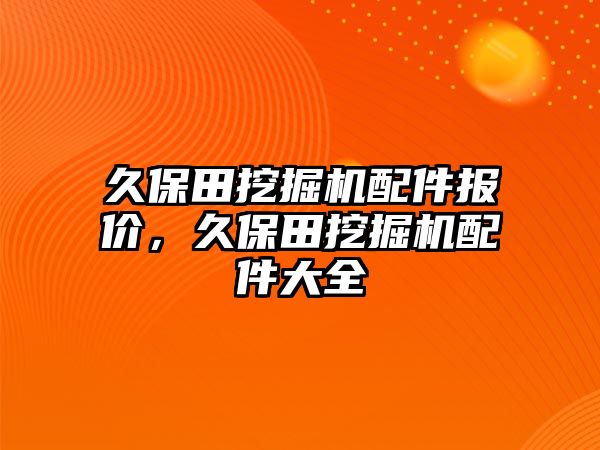 久保田挖掘機(jī)配件報(bào)價(jià)，久保田挖掘機(jī)配件大全