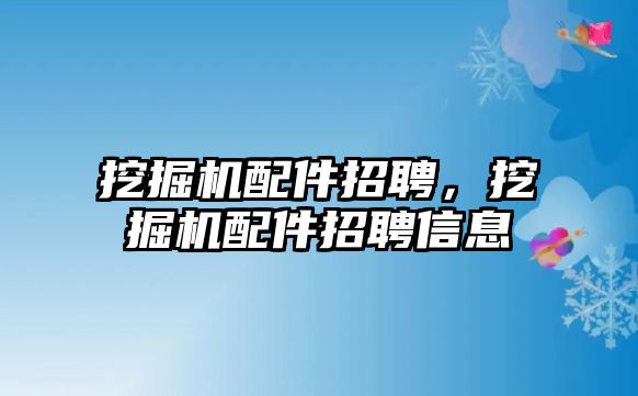 挖掘機配件招聘，挖掘機配件招聘信息